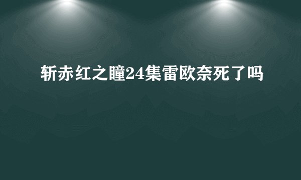 斩赤红之瞳24集雷欧奈死了吗