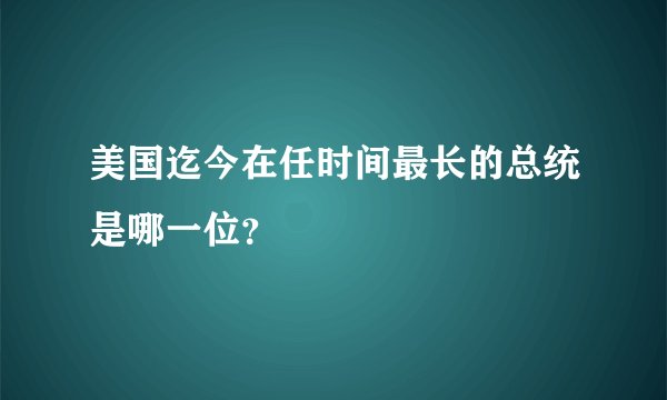 美国迄今在任时间最长的总统是哪一位？
