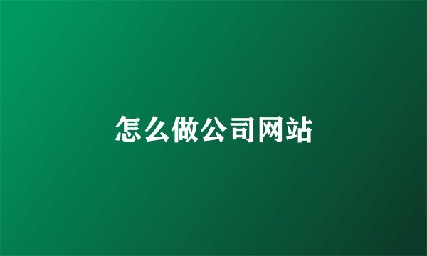怎么做公司网站