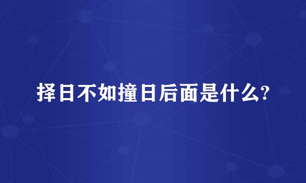 择日不如撞日后面是什么?