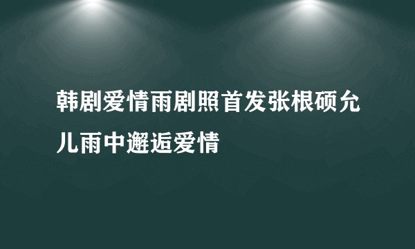 韩剧爱情雨剧照首发张根硕允儿雨中邂逅爱情