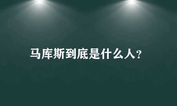 马库斯到底是什么人?