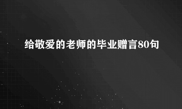 给敬爱的老师的毕业赠言80句