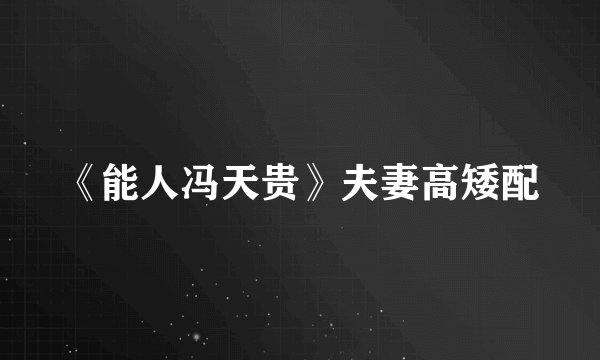 《能人冯天贵》夫妻高矮配