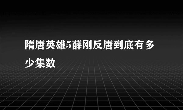 隋唐英雄5薛刚反唐到底有多少集数