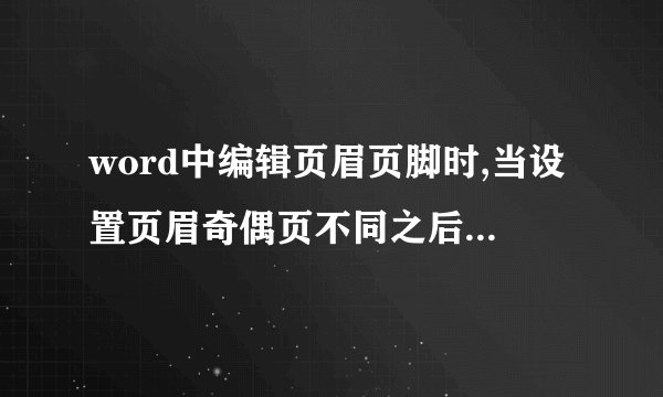 word中编辑页眉页脚时,当设置页眉奇偶页不同之后,发现原来设置好的页码也改变了,该怎么处理?