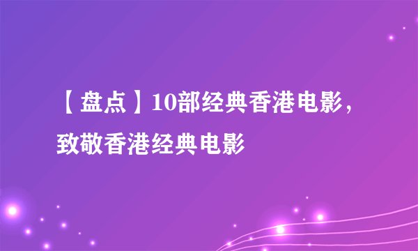 【盘点】10部经典香港电影，致敬香港经典电影