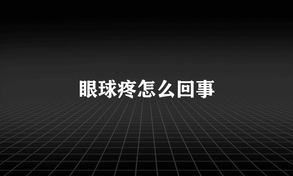 眼球疼怎么回事