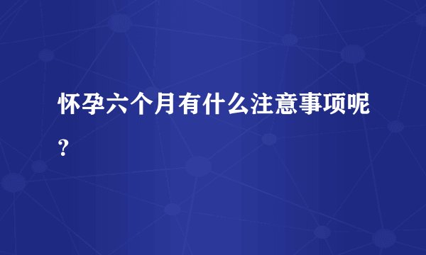 怀孕六个月有什么注意事项呢？