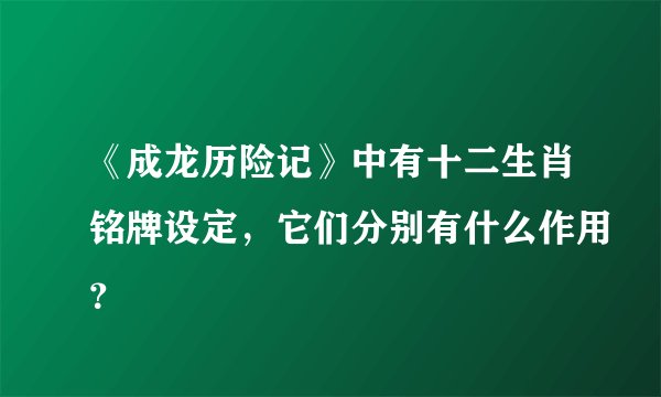 《成龙历险记》中有十二生肖铭牌设定,它们分别有什么作用?