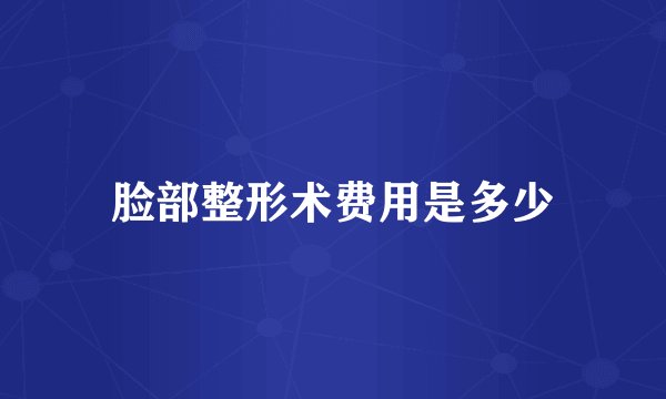 脸部整形术费用是多少