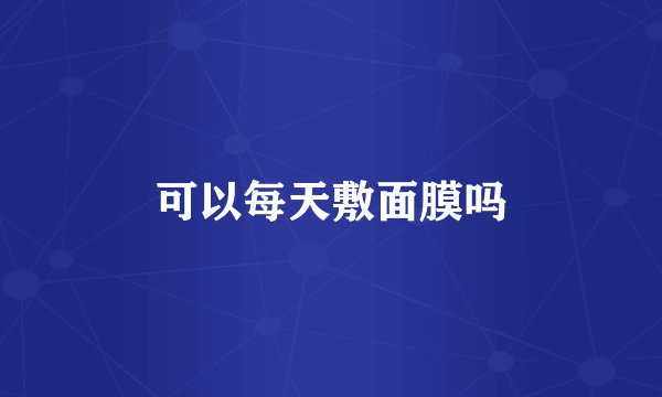 可以每天敷面膜吗