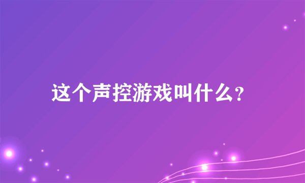 这个声控游戏叫什么？