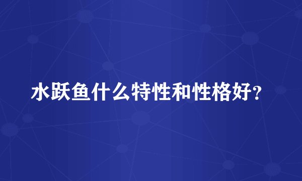 水跃鱼什么特性和性格好？