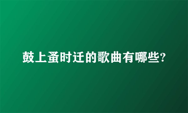 鼓上蚤时迁的歌曲有哪些?