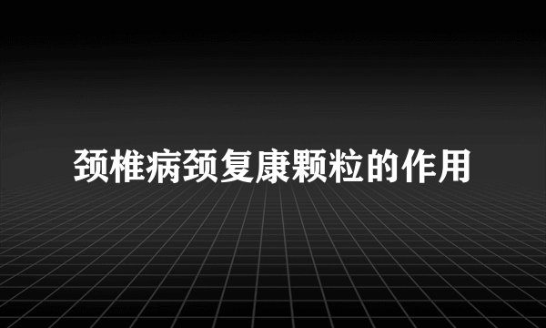 颈椎病颈复康颗粒的作用