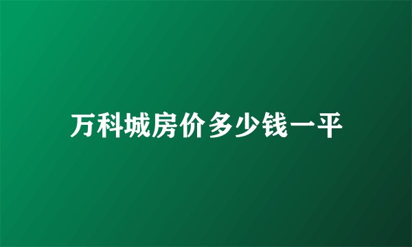 万科城房价多少钱一平