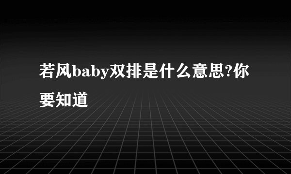 若风baby双排是什么意思?你要知道