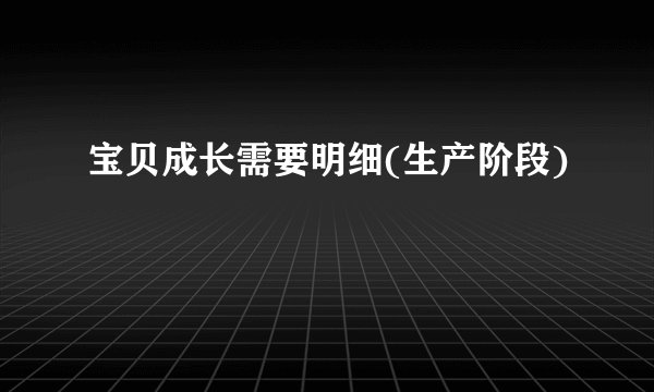 宝贝成长需要明细(生产阶段)