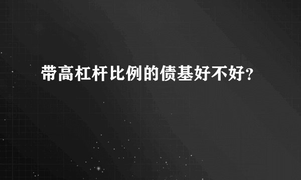 带高杠杆比例的债基好不好?