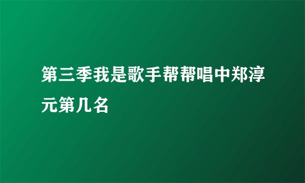 第三季我是歌手帮帮唱中郑淳元第几名