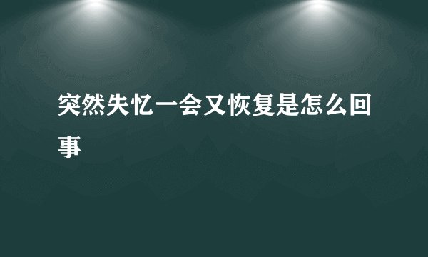 突然失忆一会又恢复是怎么回事