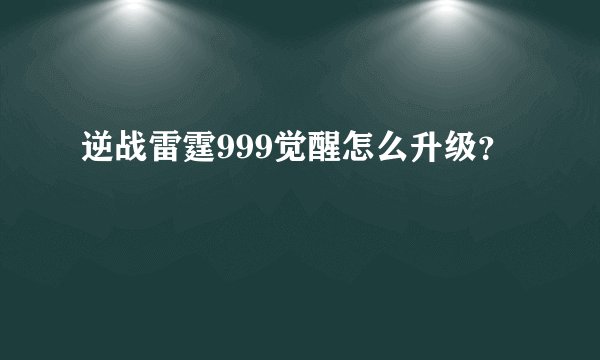 逆战雷霆999觉醒怎么升级？