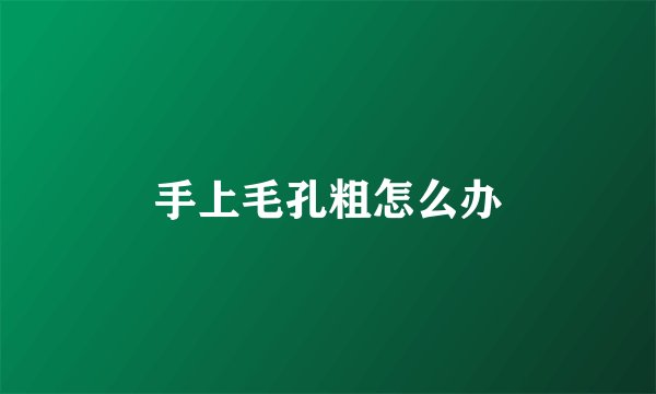 手上毛孔粗怎么办