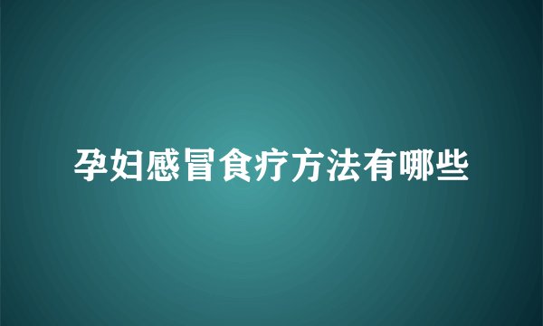 孕妇感冒食疗方法有哪些