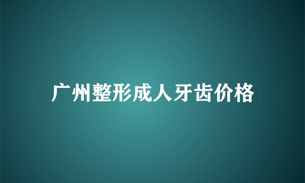 广州整形成人牙齿价格