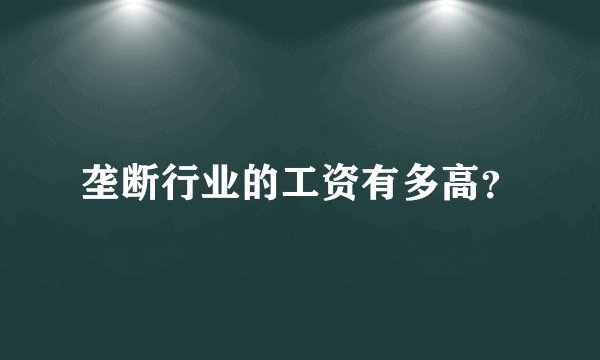 垄断行业的工资有多高?