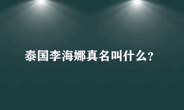 泰国李海娜真名叫什么？