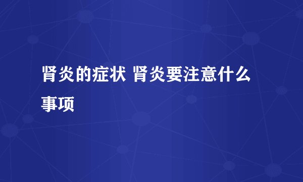 肾炎的症状 肾炎要注意什么事项