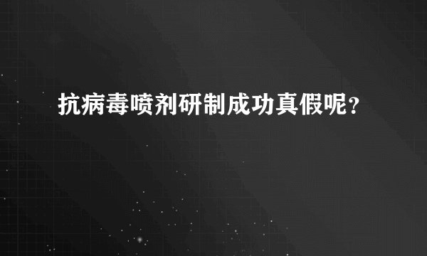 抗病毒喷剂研制成功真假呢？