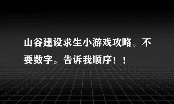 山谷建设求生小游戏攻略。不要数字。告诉我顺序！！