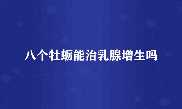 八个牡蛎能治乳腺增生吗