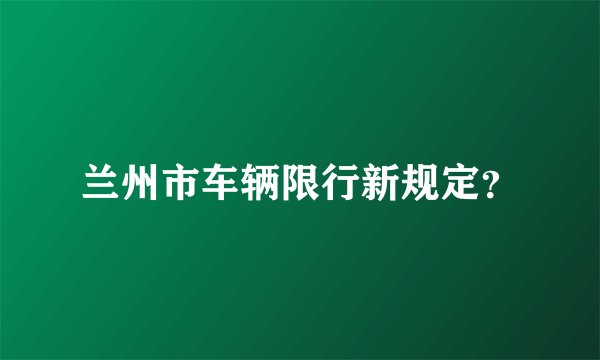 兰州市车辆限行新规定?