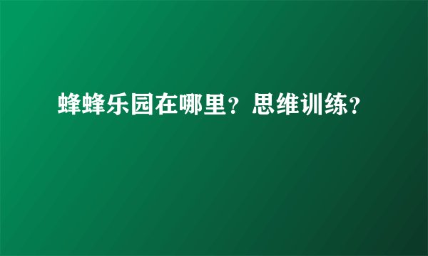 蜂蜂乐园在哪里？思维训练？