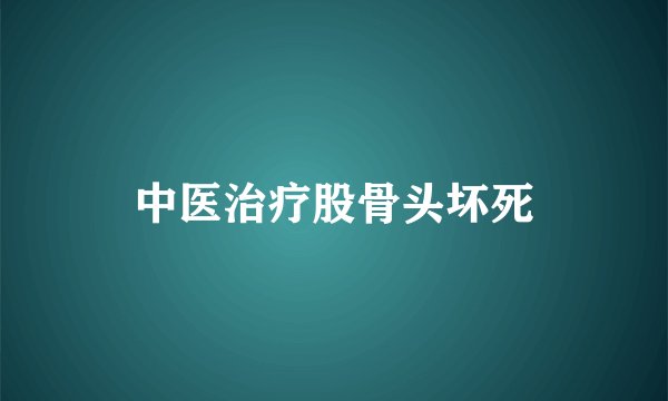 中医治疗股骨头坏死