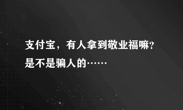 支付宝，有人拿到敬业福嘛？是不是骗人的……