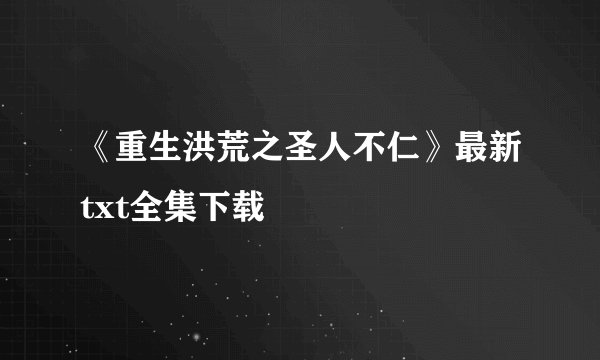 《重生洪荒之圣人不仁》最新txt全集下载