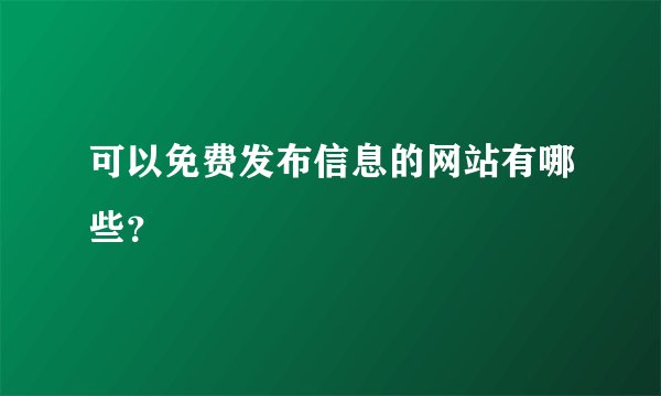 可以免费发布信息的网站有哪些？