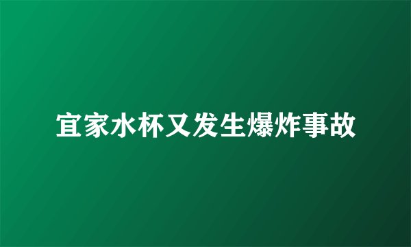 宜家水杯又发生爆炸事故