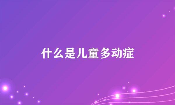 什么是儿童多动症