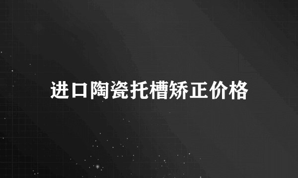 进口陶瓷托槽矫正价格