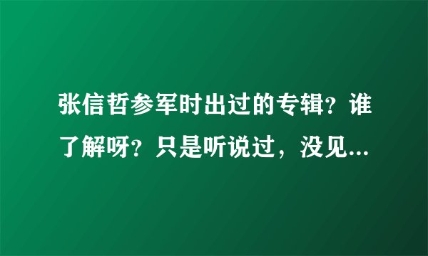 张信哲参军时出过的专辑?谁了解呀?只是听说过,没见过-.-怎么不往大陆引进呢?