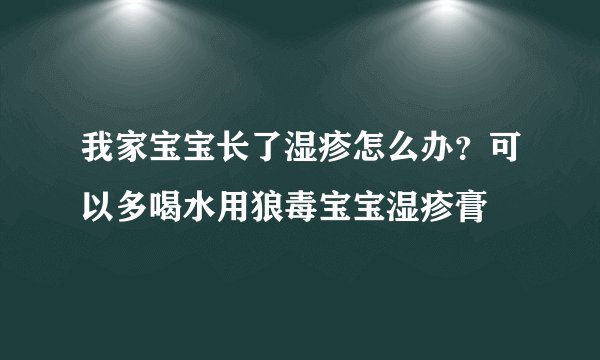 我家宝宝长了湿疹怎么办?可以多喝水用狼毒宝宝湿疹膏
