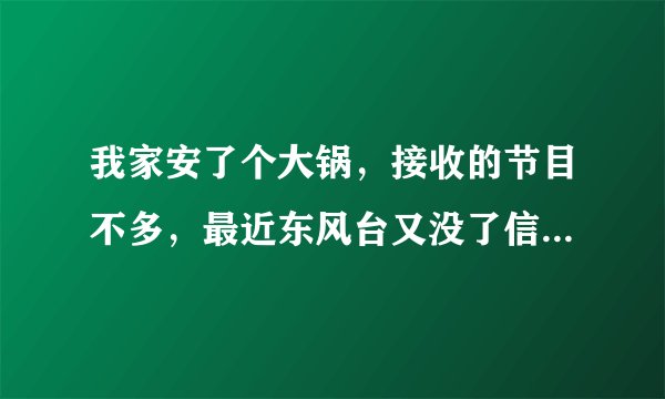 我家安了个大锅，接收的节目不多，最近东风台又没了信号怎么办？只知道是东南方向．