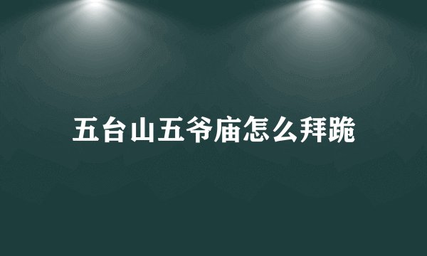 五台山五爷庙怎么拜跪