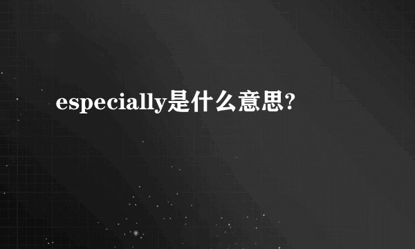 especially是什么意思?